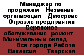 Менеджер по продажам › Название организации ­ Дмсервис › Отрасль предприятия ­ Сервисное обслуживание, ремонт › Минимальный оклад ­ 50 000 - Все города Работа » Вакансии   . Тверская обл.,Нелидово г.